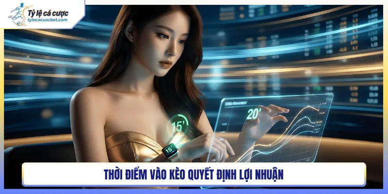 Thời điểm vào kèo quyết định lợi nhuận cao hay thấp